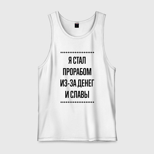 Мужская майка Я стал прорабом из-за денег / Белый – фото 1