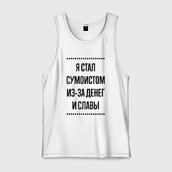 Майка мужская хлопок Я стал сумоистом из-за денег, цвет: белый