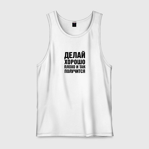 Мужская майка Делай хорошо, плохо и так получится / Белый – фото 1