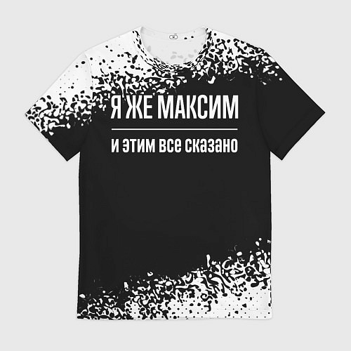 Мужская футболка Я же Максим и этим всё сказано / 3D-принт – фото 1