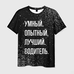 Футболка мужская Умный, опытный, лучший: водитель, цвет: 3D-принт