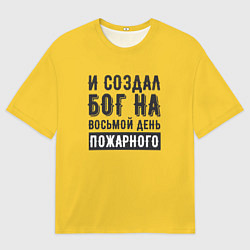 Футболка оверсайз мужская Создал бог пожарного, цвет: 3D-принт
