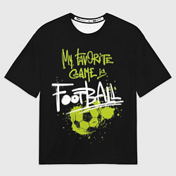 Футболка оверсайз мужская My favorite game is football, цвет: 3D-принт