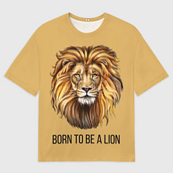 Футболка оверсайз мужская Рождённый быть львом, цвет: 3D-принт