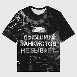 Футболка оверсайз мужская Бывших ТАНКИСТОВ не бывает, цвет: 3D-принт