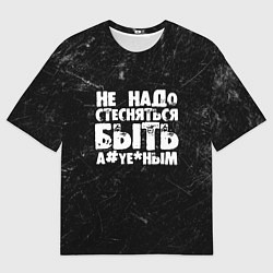 Футболка оверсайз мужская Не надо стесняться быть а*уе*ным!, цвет: 3D-принт