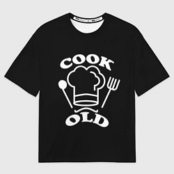 Футболка оверсайз мужская Cook old Старый повар Куколд, цвет: 3D-принт