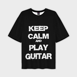 Футболка оверсайз мужская KEEP CALM AND PLAY GUITAR, цвет: 3D-принт