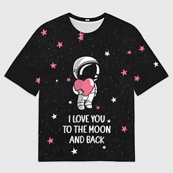 Футболка оверсайз мужская I LOVE YOU TO THE MOON AND BACK КОСМОС, цвет: 3D-принт