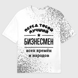 Футболка оверсайз мужская Лучший бизнесмен - всех времён и народов, цвет: 3D-принт