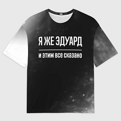 Мужская футболка оверсайз Я же Эдуард и этим всё сказано: на темном
