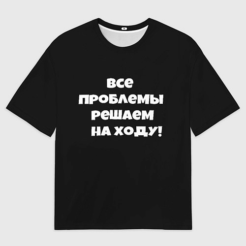 Мужская футболка оверсайз Все проблемы решаем на ходу / 3D-принт – фото 1