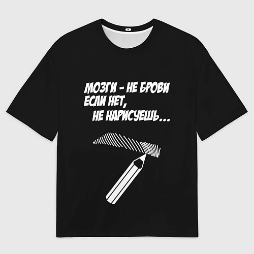 Мужская футболка оверсайз Мозги не брови - если нет не нарисуешь / 3D-принт – фото 1