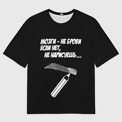 Футболка оверсайз мужская Мозги не брови - если нет не нарисуешь, цвет: 3D-принт