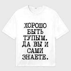 Мужская футболка оверсайз Надпись печатными буквами: хорошо быть тупым ну вы