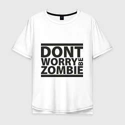 Футболка оверсайз мужская Dont worry be zombie, цвет: белый