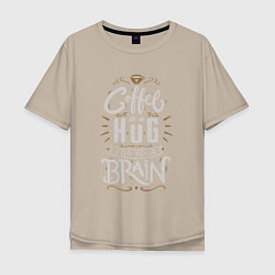 Мужская футболка оверсайз Coffee is a hug for you brain