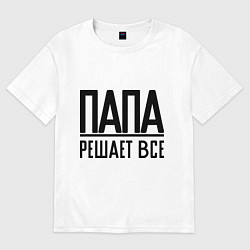 Футболка оверсайз мужская Папа решает всё, цвет: белый