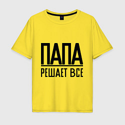 Футболка оверсайз мужская Папа решает всё, цвет: желтый