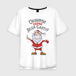 Мужская футболка оверсайз Обними скорей Деда Санту!