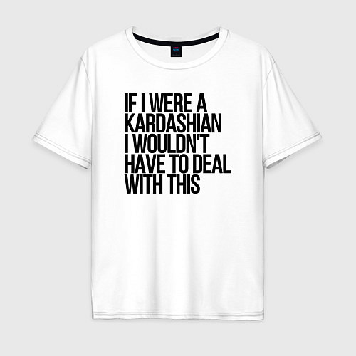 Мужская футболка оверсайз If I Were A Kardashian I Wouldnt Have To Deal With / Белый – фото 1