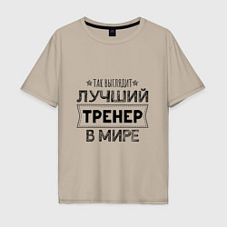 Футболка оверсайз мужская Так выглядит ЛУЧШИЙ ТРЕНЕР в мире, цвет: миндальный