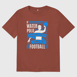 Футболка оверсайз мужская Если бы водное поло было легким, его бы называли ф, цвет: кирпичный