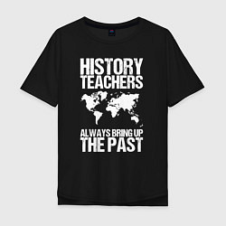 Мужская футболка оверсайз Учителя истории всегда вспоминают прошлое