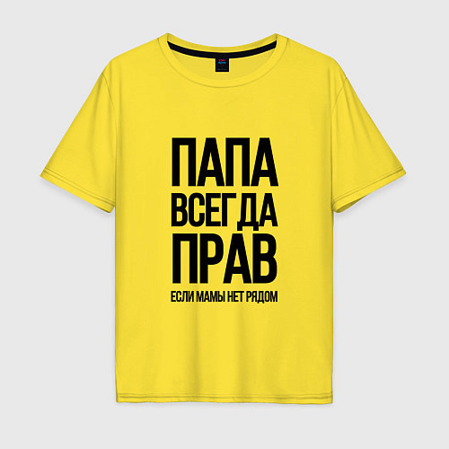 Мужская футболка оверсайз Папа всегда прав, пока мамы нет рядом! / Желтый – фото 1