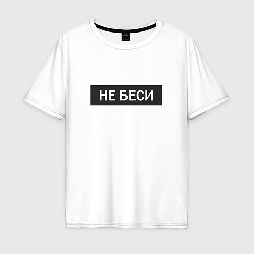 Мужская футболка оверсайз Не беси Прикольная надпись / Белый – фото 1