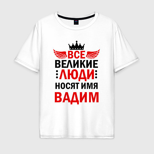 Мужская футболка оверсайз ВСЕ ВЕЛИКИЕ ЛЮДИ НОСЯТ ИМЯ ВАДИМ / Белый – фото 1