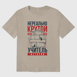 Футболка оверсайз мужская Нереально крутой учитель истории, цвет: миндальный
