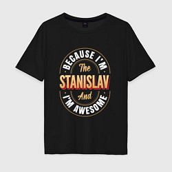 Мужская футболка оверсайз Because Im The Stanislav And Im Awesome