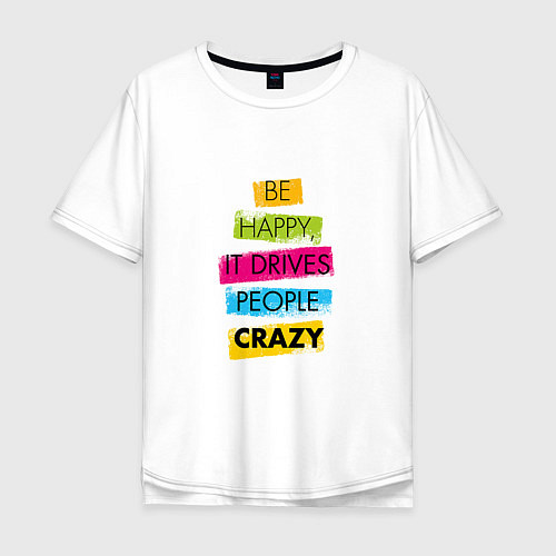 Мужская футболка оверсайз Be happy,it drives people crazy / Белый – фото 1