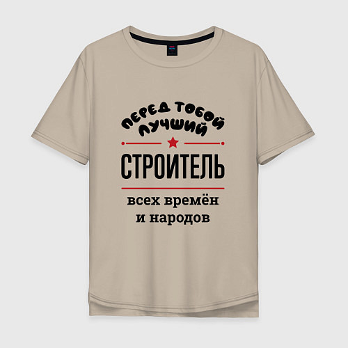 Мужская футболка оверсайз Перед тобой лучший строитель - всех времён и народ / Миндальный – фото 1