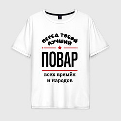 Мужская футболка оверсайз Перед тобой лучший повар - всех времён и народов