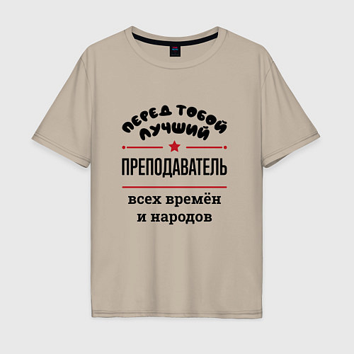 Мужская футболка оверсайз Перед тобой лучший преподаватель - всех времён и н / Миндальный – фото 1