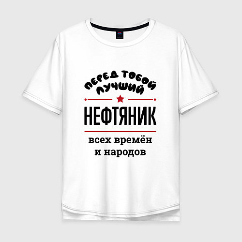 Мужская футболка оверсайз Перед тобой лучший нефтяник - всех времён и народо / Белый – фото 1