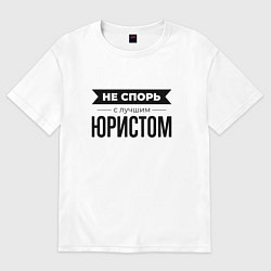 Футболка оверсайз мужская Не спорь с юристом, цвет: белый