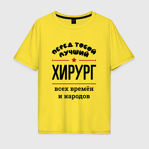 Мужская футболка оверсайз Перед тобой лучший хирург - всех времён и народов / Желтый – фото 1