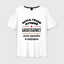 Мужская футболка оверсайз Перед тобой лучший баскетболист - всех времён и на