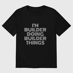 Футболка оверсайз мужская Im builder doing builder things, цвет: черный
