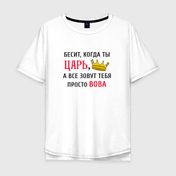 Мужская футболка оверсайз Бесит, когда ты царь, а все зовут тебя просто Вова