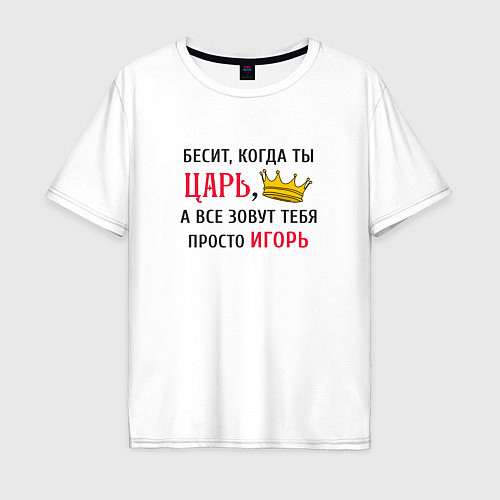 Мужская футболка оверсайз Бесит, когда ты царь, а все зовут тебя просто Игор / Белый – фото 1
