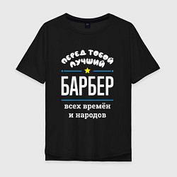 Футболка оверсайз мужская Перед тобой лучший барбер всех времён и народов, цвет: черный