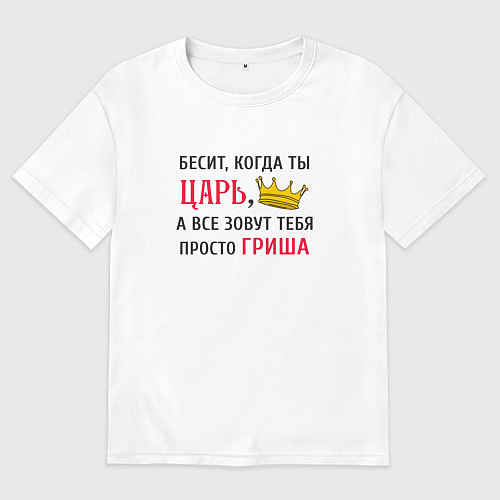 Мужская футболка оверсайз Бесит, когда ты царь, а все зовут тебя просто Гриш / Белый – фото 1