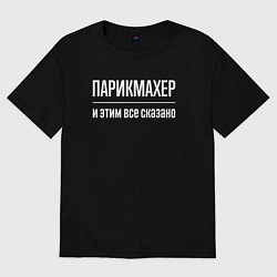 Футболка оверсайз мужская Парикмахер и этим все сказано, цвет: черный