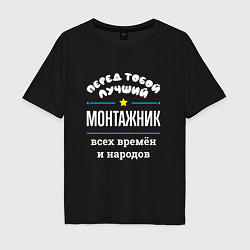 Футболка оверсайз мужская Перед тобой лучший монтажник всех времён и народов, цвет: черный