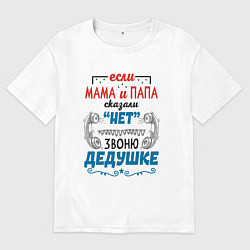 Футболка оверсайз мужская Звоню дедушке - если папа мама сказали нет, цвет: белый
