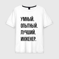 Футболка оверсайз мужская Умный, опытный и лучший инженер, цвет: белый